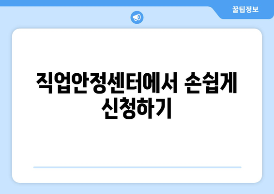 직업안정센터에서 손쉽게 신청하기