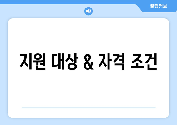 지원 대상 & 자격 조건