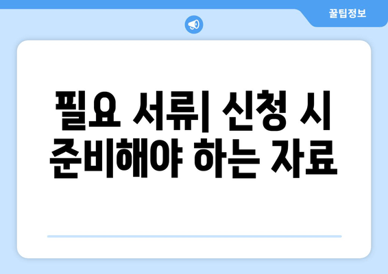 필요 서류| 신청 시 준비해야 하는 자료