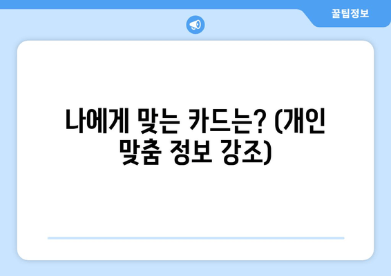 나에게 맞는 카드는? (개인 맞춤 정보 강조)