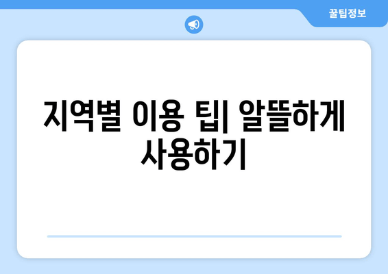 지역별 이용 팁| 알뜰하게 사용하기