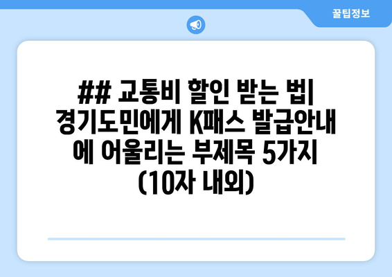 ## 교통비 할인 받는 법| 경기도민에게 K패스 발급안내 에 어울리는 부제목 5가지 (10자 내외)