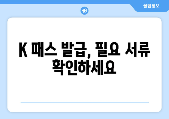 K 패스 발급, 필요 서류 확인하세요