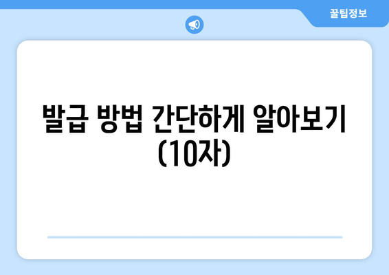 발급 방법 간단하게 알아보기 (10자)