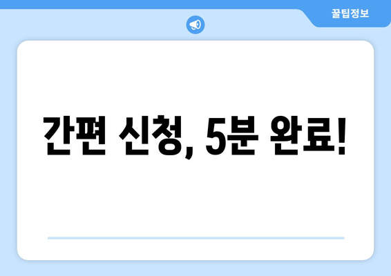 간편 신청, 5분 완료!