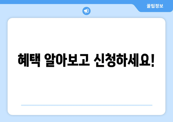 혜택 알아보고 신청하세요!