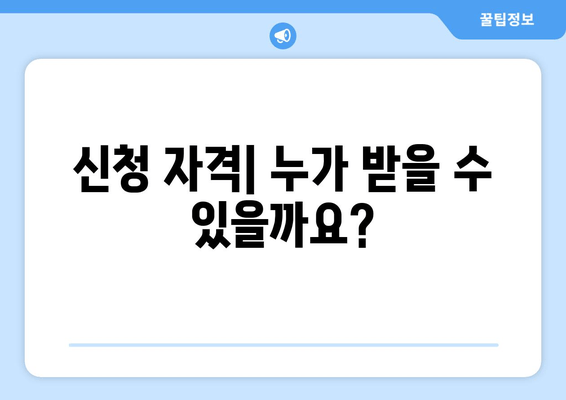 신청 자격| 누가 받을 수 있을까요?