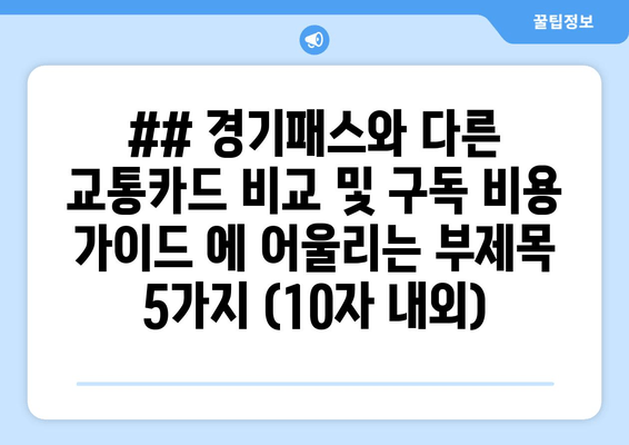 ## 경기패스와 다른 교통카드 비교 및 구독 비용 가이드 에 어울리는 부제목 5가지 (10자 내외)