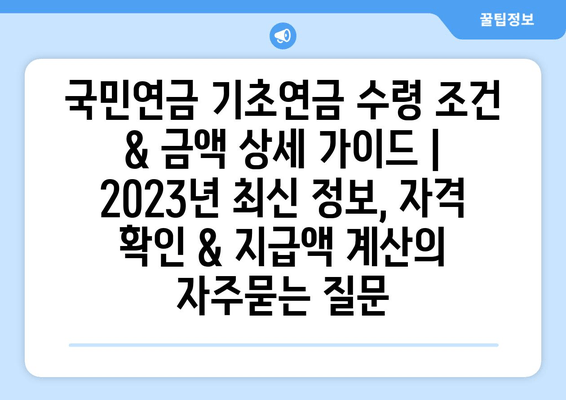 국민연금 기초연금 수령 조건 & 금액 상세 가이드 | 2023년 최신 정보, 자격 확인 & 지급액 계산