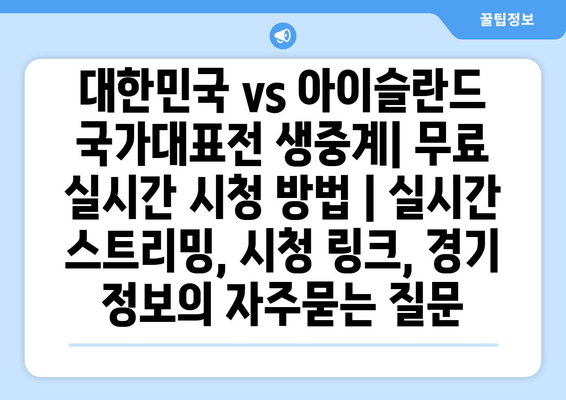 대한민국 vs 아이슬란드 국가대표전 생중계| 무료 실시간 시청 방법 | 실시간 스트리밍, 시청 링크, 경기 정보