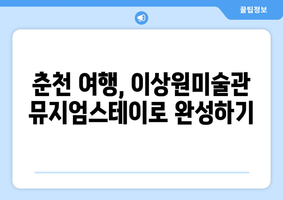 춘천 여행 필수 코스! 이상원미술관 뮤지엄스테이 후기 & 주변 명소 추천 | 춘천 가볼 만한 곳, 미술관, 숙박