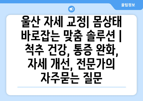 울산 자세 교정| 몸상태 바로잡는 맞춤 솔루션 | 척추 건강, 통증 완화, 자세 개선, 전문가