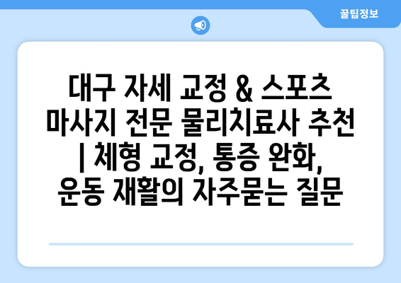 대구 자세 교정 & 스포츠 마사지 전문 물리치료사 추천 | 체형 교정, 통증 완화, 운동 재활