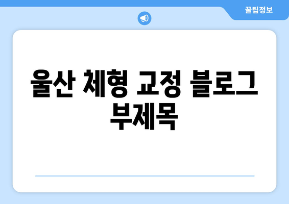 울산 체형 교정| 올바른 자세로 건강을 되찾는 방법 | 체형 불균형, 통증 완화, 자세 개선, 울산 체형 교정 전문