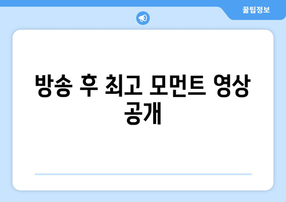 방송 후 최고 모먼트 영상 공개