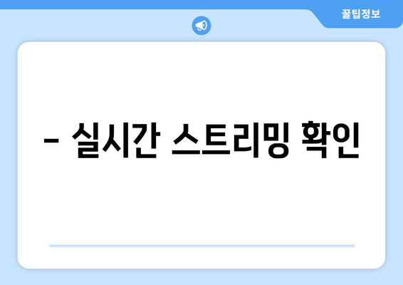 - 실시간 스트리밍 확인