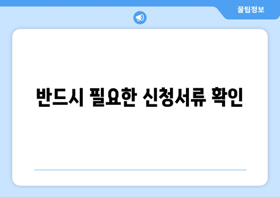 반드시 필요한 신청서류 확인