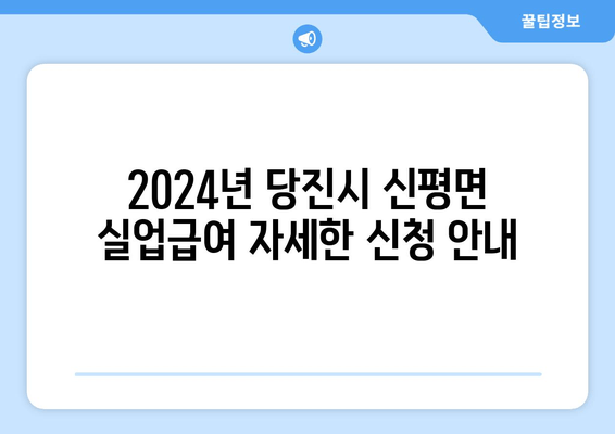 2024년 당진시 신평면 실업급여 자세한 신청 안내