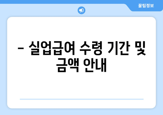 - 실업급여 수령 기간 및 금액 안내