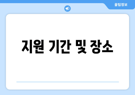 지원 기간 및 장소