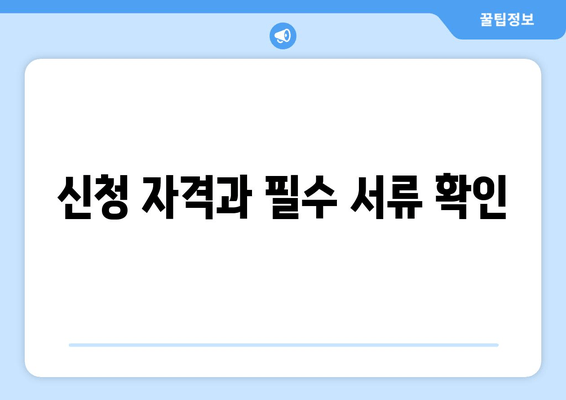 신청 자격과 필수 서류 확인