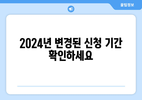 2024년 변경된 신청 기간 확인하세요