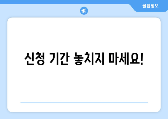 신청 기간 놓치지 마세요!