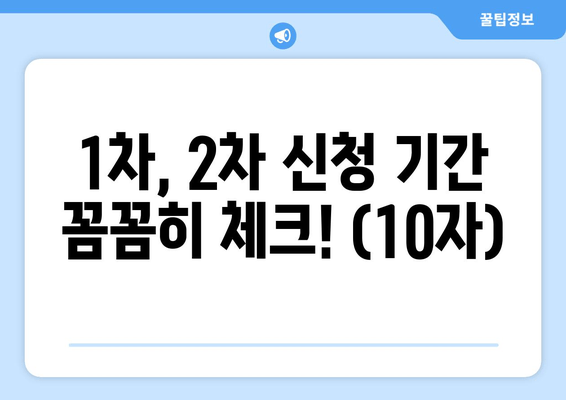 1차, 2차 신청 기간 꼼꼼히 체크! (10자)