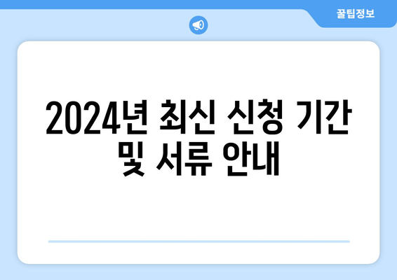 2024년 최신 신청 기간 및 서류 안내