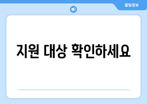 지원 대상 확인하세요