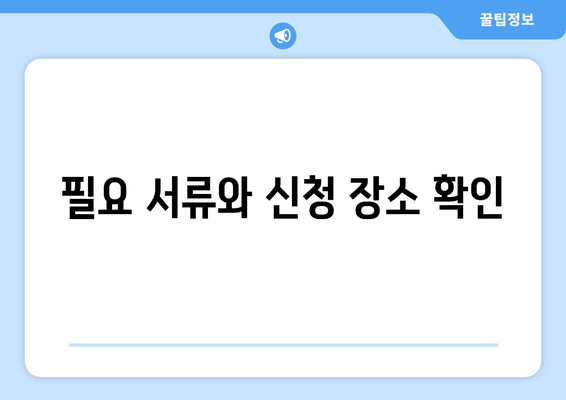 필요 서류와 신청 장소 확인