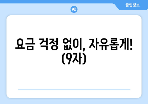 요금 걱정 없이, 자유롭게! (9자)