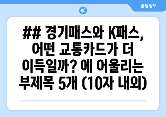 ## 경기패스와 K패스, 어떤 교통카드가 더 이득일까? 에 어울리는 부제목 5개 (10자 내외)