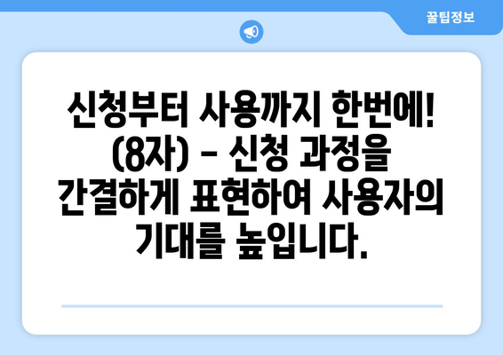 신청부터 사용까지 한번에! (8자) - 신청 과정을 간결하게 표현하여 사용자의 기대를 높입니다.