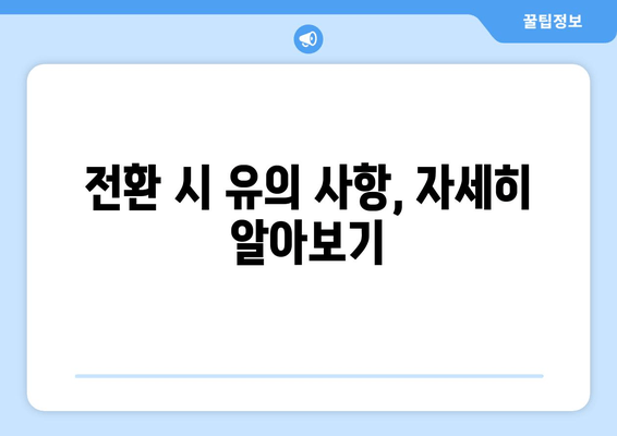 전환 시 유의 사항, 자세히 알아보기