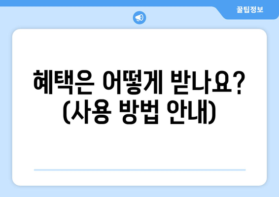 혜택은 어떻게 받나요? (사용 방법 안내)