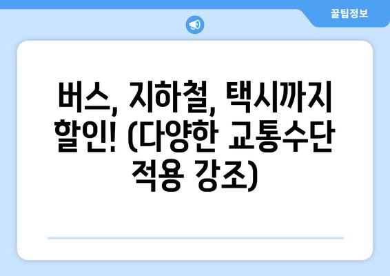 버스, 지하철, 택시까지 할인! (다양한 교통수단 적용 강조)