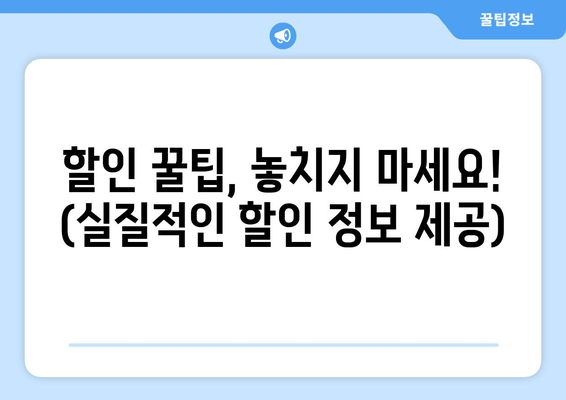 할인 꿀팁, 놓치지 마세요! (실질적인 할인 정보 제공)