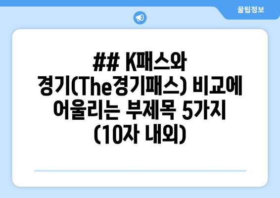 ## K패스와 경기(The경기패스) 비교에 어울리는 부제목 5가지 (10자 내외)