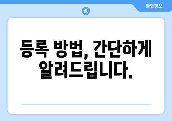 등록 방법, 간단하게 알려드립니다.