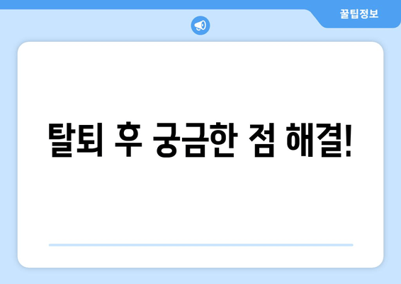 탈퇴 후 궁금한 점 해결!
