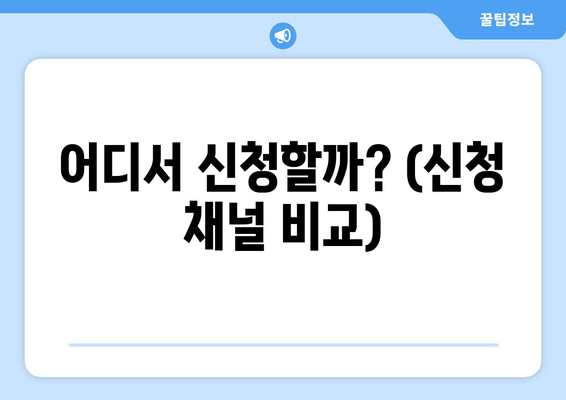 어디서 신청할까? (신청 채널 비교)