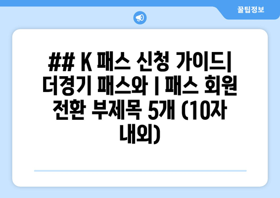 ## K 패스 신청 가이드| 더경기 패스와 I 패스 회원 전환 부제목 5개 (10자 내외)