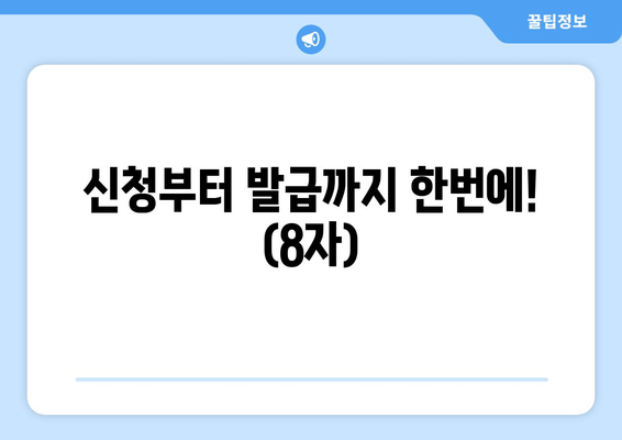 신청부터 발급까지 한번에! (8자)