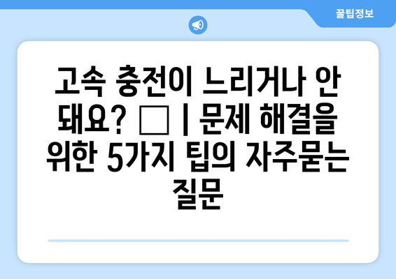 고속 충전이 느리거나 안 돼요? 😥 | 문제 해결을 위한 5가지 팁