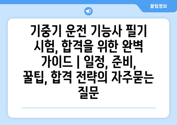 기중기 운전 기능사 필기 시험, 합격을 위한 완벽 가이드 | 일정, 준비, 꿀팁, 합격 전략