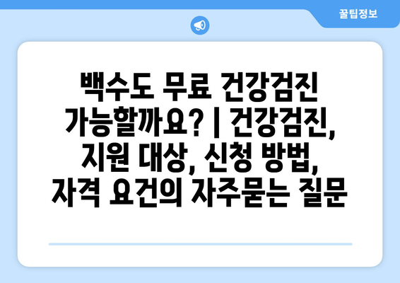 백수도 무료 건강검진 가능할까요? | 건강검진, 지원 대상, 신청 방법, 자격 요건