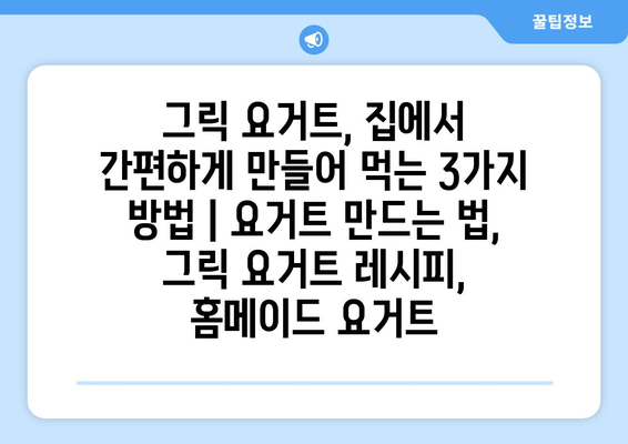 그릭 요거트, 집에서 간편하게 만들어 먹는 3가지 방법 | 요거트 만드는 법, 그릭 요거트 레시피, 홈메이드 요거트