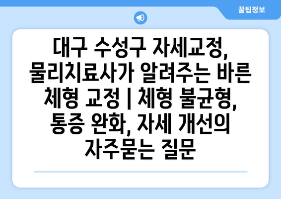 대구 수성구 자세교정, 물리치료사가 알려주는 바른 체형 교정 | 체형 불균형, 통증 완화, 자세 개선