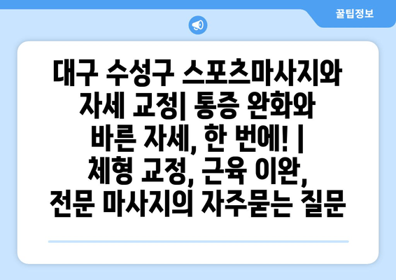 대구 수성구 스포츠마사지와 자세 교정| 통증 완화와 바른 자세, 한 번에! |  체형 교정, 근육 이완, 전문 마사지